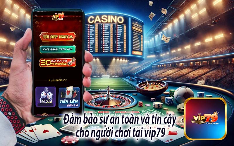 Đảm bảo sự an toàn và tin cậy 
cho người chơi tại vip79