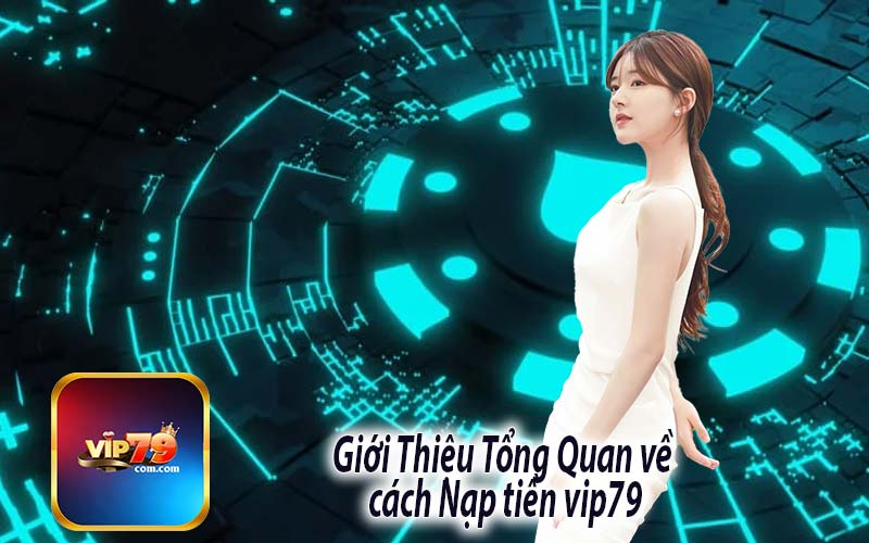 Giới Thiệu Tổng Quan về 
cách Nạp tiền vip79